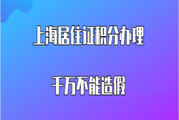 上海居住证积分办理千万不能造假,这些都是属于伪造积分材料