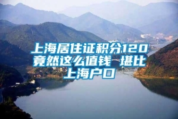 上海居住证积分120竟然这么值钱 堪比上海户口