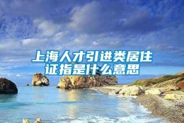 上海人才引进类居住证指是什么意思