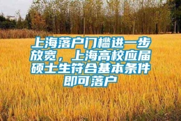 上海落户门槛进一步放宽，上海高校应届硕士生符合基本条件即可落户