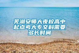 芜湖安师大夜校高中起点考大专文科需要多长时间