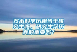 双本科学历相当于研究生吗，研究生学历真的重要吗？