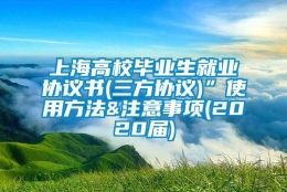 上海高校毕业生就业协议书(三方协议)”使用方法&注意事项(2020届)