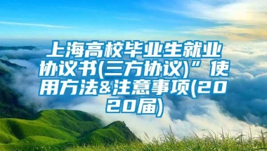 上海高校毕业生就业协议书(三方协议)”使用方法&注意事项(2020届)