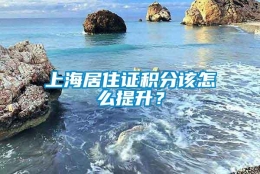 上海居住证积分该怎么提升？