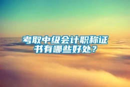 考取中级会计职称证书有哪些好处？