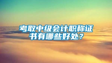 考取中级会计职称证书有哪些好处？