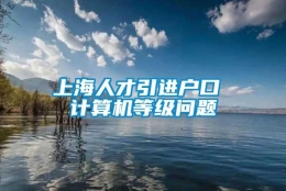 上海人才引进户口 计算机等级问题