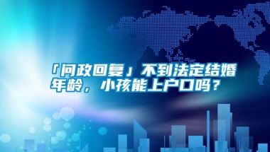 「问政回复」不到法定结婚年龄，小孩能上户口吗？