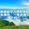 回国留学人员购免税车条件：一年还是9个月？