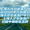 上海人才引进落户社区户口 中介办理上海人才引进落户中介 上海人才引进落户过程中离职会怎样