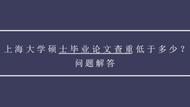 上海大学硕士毕业论文查重低于多少