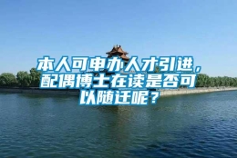 本人可申办人才引进，配偶博士在读是否可以随迁呢？