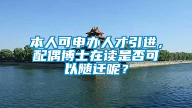 本人可申办人才引进，配偶博士在读是否可以随迁呢？