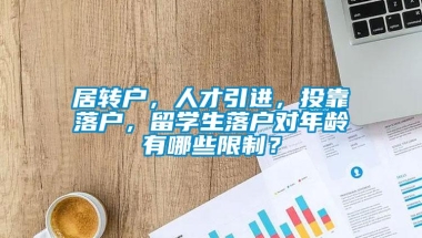 居转户，人才引进，投靠落户，留学生落户对年龄有哪些限制？