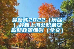 最新或2022（历届）最新上海公积金贷款新政策细则（全文）