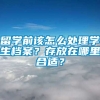 留学前该怎么处理学生档案？存放在哪里合适？