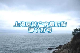 上海居转户中基职称哪个好考