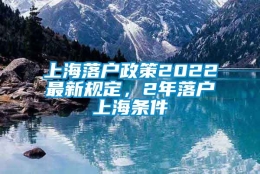 上海落户政策2022最新规定，2年落户上海条件