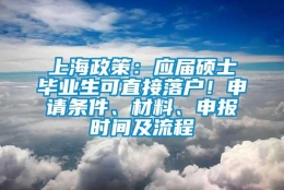 上海政策：应届硕士毕业生可直接落户！申请条件、材料、申报时间及流程