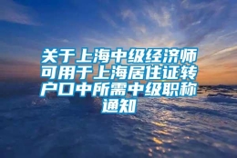 关于上海中级经济师可用于上海居住证转户口中所需中级职称通知