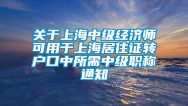 关于上海中级经济师可用于上海居住证转户口中所需中级职称通知