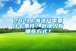 2021上海落户需要什么条件？外地人有哪些方式？