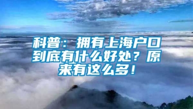 科普：拥有上海户口到底有什么好处？原来有这么多！