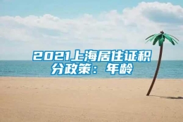 2021上海居住证积分政策：年龄