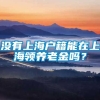 没有上海户籍能在上海领养老金吗？