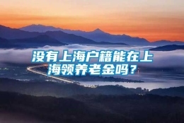 没有上海户籍能在上海领养老金吗？