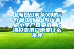 上海户口两年义务兵有多少钱 上海区重点小学户口要求 上海投靠落户需要什么条件