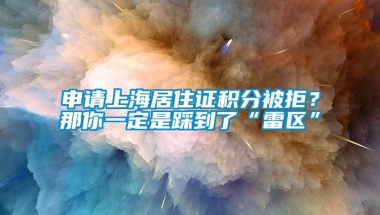 申请上海居住证积分被拒？那你一定是踩到了“雷区”