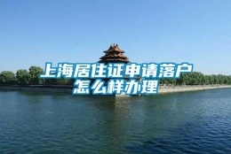 上海居住证申请落户怎么样办理