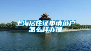 上海居住证申请落户怎么样办理