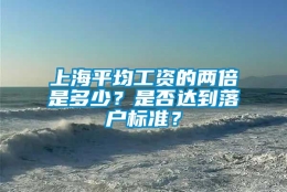 上海平均工资的两倍是多少？是否达到落户标准？