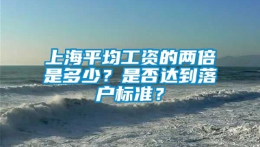 上海平均工资的两倍是多少？是否达到落户标准？