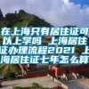 在上海只有居住证可以上学吗 上海居住证办理流程2021 上海居住证七年怎么算