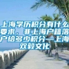 上海学历积分有什么要求，非上海户籍落户给多少积分—上海双毅文化