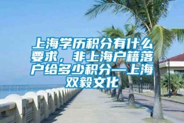 上海学历积分有什么要求，非上海户籍落户给多少积分—上海双毅文化