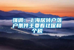 强调：上海居转户落户条件主要看社保和个税