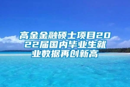 高金金融硕士项目2022届国内毕业生就业数据再创新高