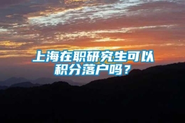 上海在职研究生可以积分落户吗？