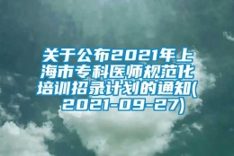 关于公布2021年上海市专科医师规范化培训招录计划的通知( 2021-09-27)