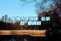 上海人才引进 公示后 要调档