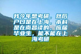 我今年想考研，然后户口是在上海，本科是在南昌读的，应届毕业生，能不能在上海考研