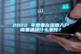 2022 年想要在深圳入户需要满足什么条件？