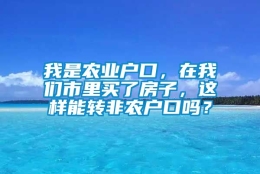 我是农业户口，在我们市里买了房子，这样能转非农户口吗？