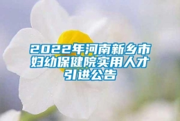 2022年河南新乡市妇幼保健院实用人才引进公告