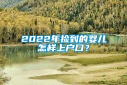 2022年捡到的婴儿怎样上户口？